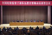 全國紀檢監(jiān)察干部隊伍教育整頓動員部署會議召開